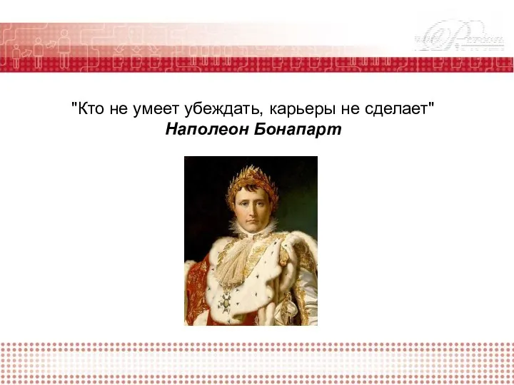 "Кто не умеет убеждать, карьеры не сделает" Наполеон Бонапарт