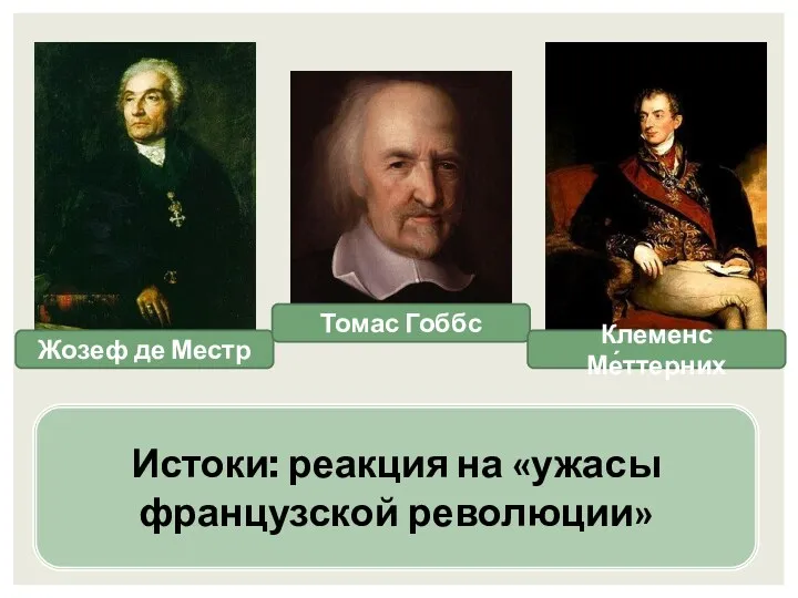 Истоки: реакция на «ужасы французской революции» Жозеф де Местр Томас Гоббс Клеменс Ме́ттерних