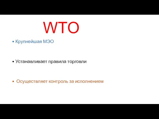 WTO • Крупнейшая МЭО • Устанавливает правила торговли • Осуществляет контроль за исполнением