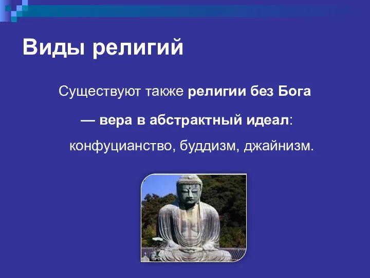 Виды религий Существуют также религии без Бога — вера в абстрактный идеал: конфуцианство, буддизм, джайнизм.