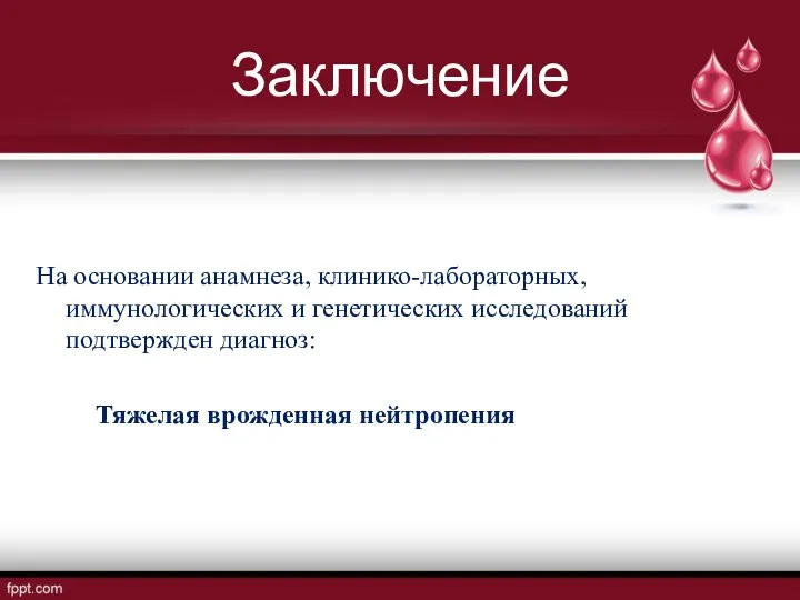 Заключение На основании анамнеза, клинико-лабораторных, иммунологических и генетических исследований подтвержден диагноз: Тяжелая врожденная нейтропения