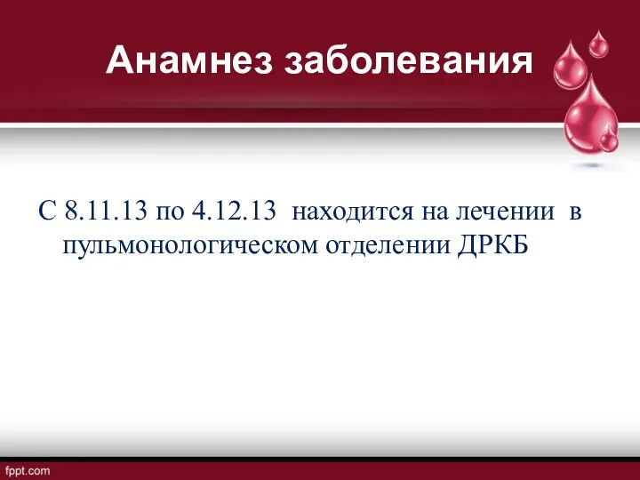 Анамнез заболевания С 8.11.13 по 4.12.13 находится на лечении в пульмонологическом отделении ДРКБ