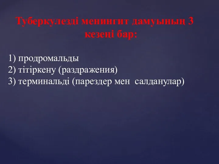 Туберкулезді менингит дамуының 3 кезеңі бар: 1) продромальды 2) тітіркену (раздражения) 3) терминальді (парездер мен салданулар)