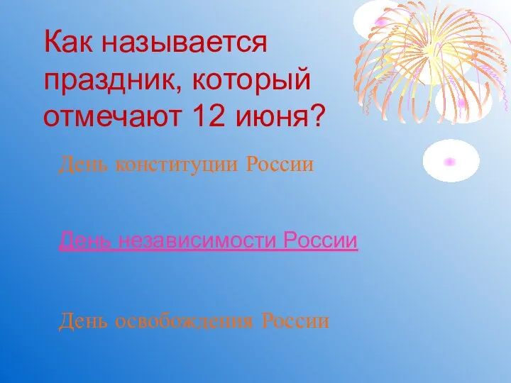 Как называется праздник, который отмечают 12 июня? День освобождения России День независимости России День конституции России