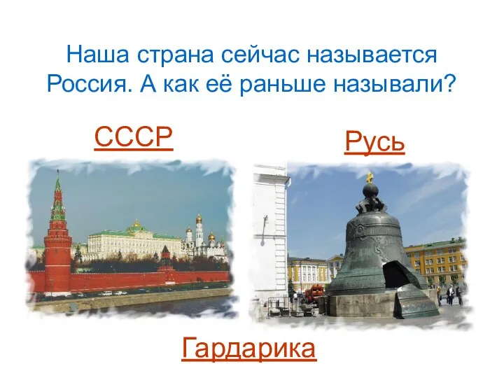 Наша страна сейчас называется Россия. А как её раньше называли? СССР Русь Гардарика