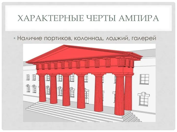 ХАРАКТЕРНЫЕ ЧЕРТЫ АМПИРА Наличие портиков, колоннад, лоджий, галерей