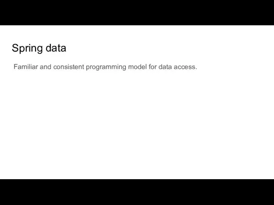 Spring data Familiar and consistent programming model for data access.