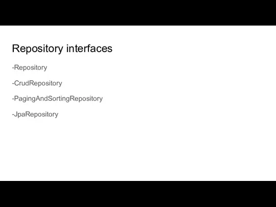 Repository interfaces -Repository -CrudRepository -PagingAndSortingRepository -JpaRepository