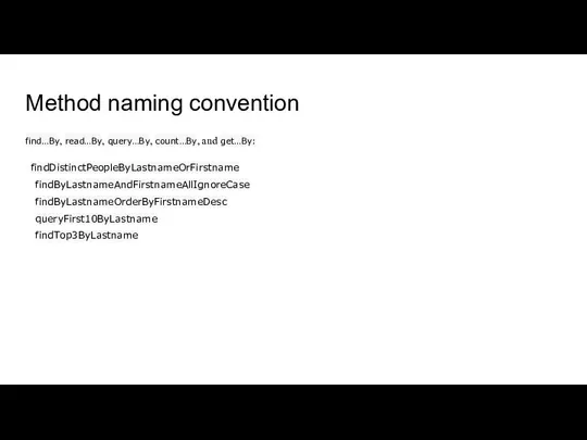 Method naming convention find…By, read…By, query…By, count…By, and get…By: findDistinctPeopleByLastnameOrFirstname findByLastnameAndFirstnameAllIgnoreCase findByLastnameOrderByFirstnameDesc queryFirst10ByLastname findTop3ByLastname