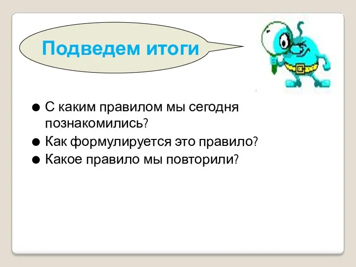 Подведем итоги С каким правилом мы сегодня познакомились? Как формулируется это правило? Какое правило мы повторили?