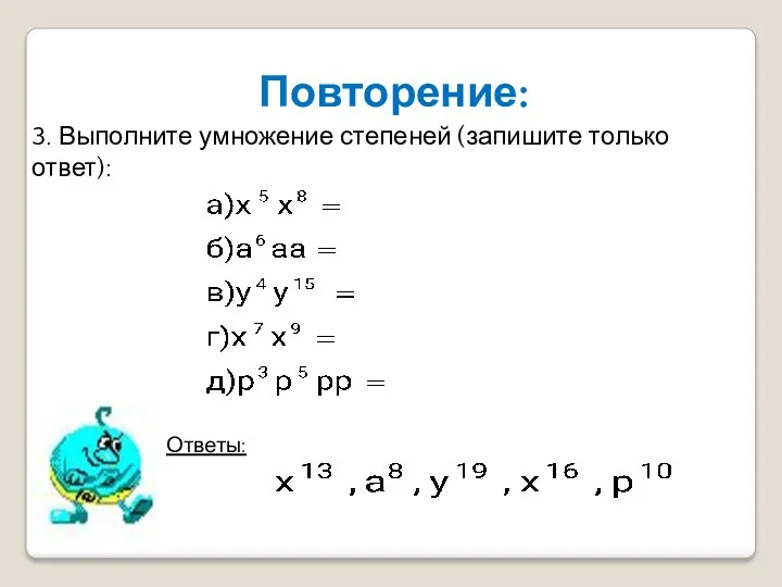 Повторение: 3. Выполните умножение степеней (запишите только ответ): Ответы: