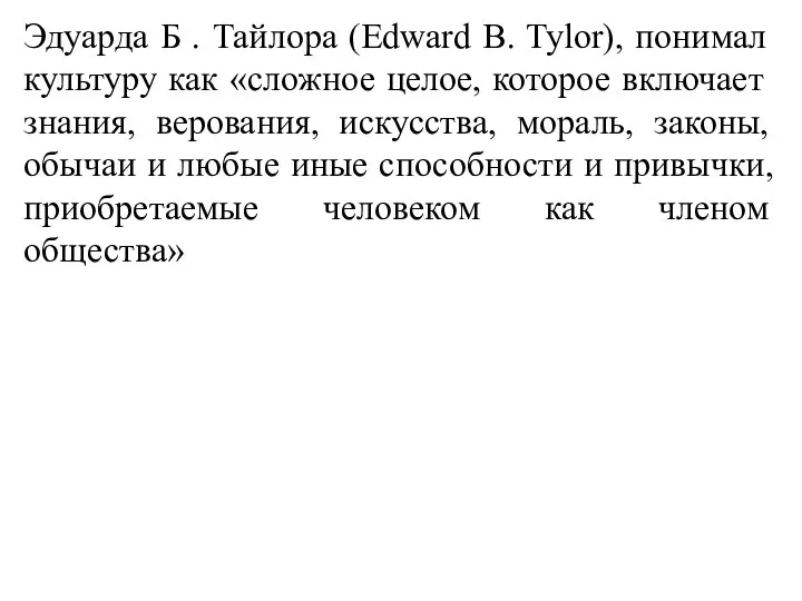 Эдуарда Б . Тайлора (Edward B. Tylor), понимал культуру как