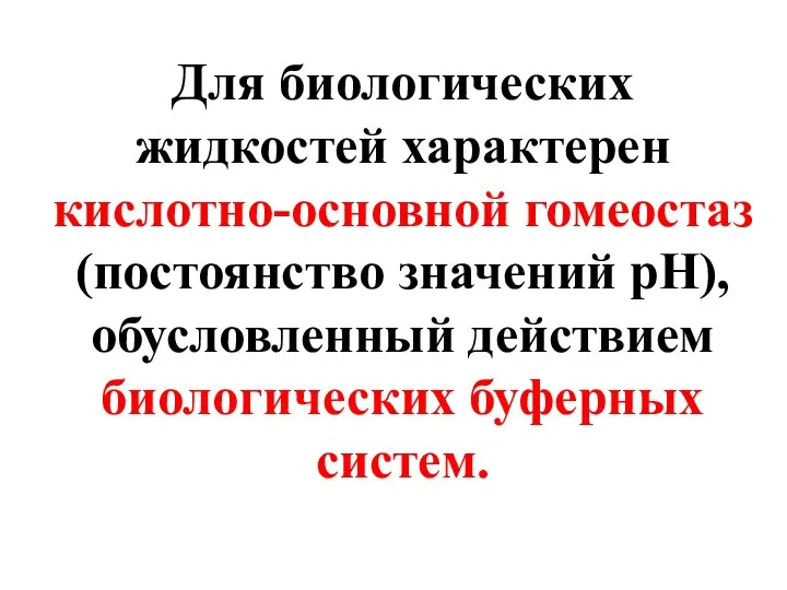 Для биологических жидкостей характерен кислотно-основной гомеостаз (постоянство значений рН), обусловленный действием биологических буферных систем.