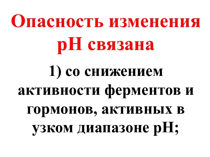 Опасность изменения рН связана 1) со снижением активности ферментов и гормонов, активных в узком диапазоне рН;