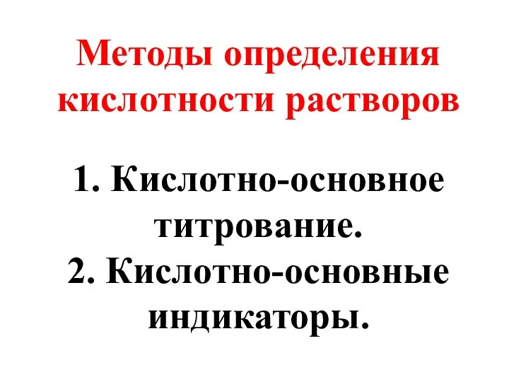 Методы определения кислотности растворов 1. Кислотно-основное титрование. 2. Кислотно-основные индикаторы.