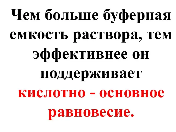 Чем больше буферная емкость раствора, тем эффективнее он поддерживает кислотно - основное равновесие.