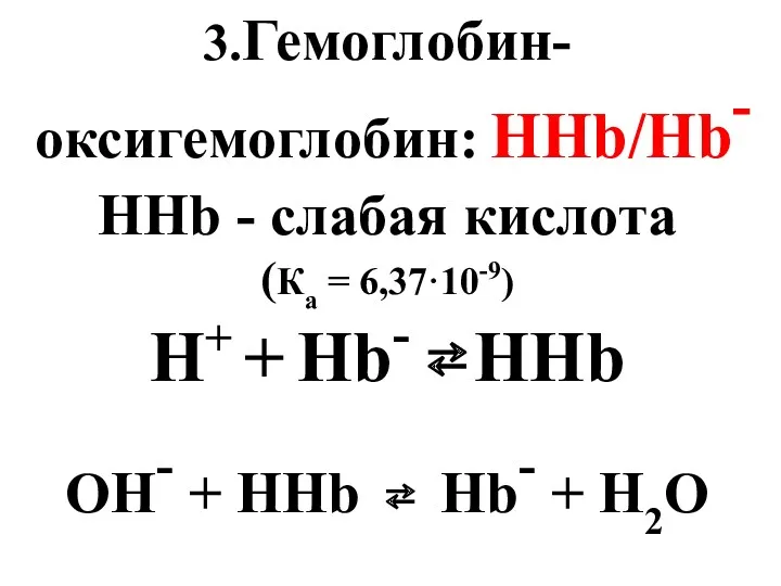 3.Гемоглобин-оксигемоглобин: ННb/Нb- ННb - слабая кислота (Ка = 6,37·10-9) Н+