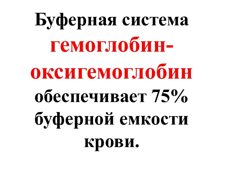 Буферная система гемоглобин-оксигемоглобин обеспечивает 75% буферной емкости крови.