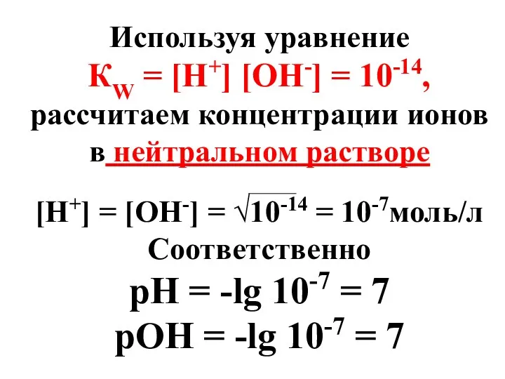 Используя уравнение КW = [H+] [OH-] = 10-14, рассчитаем концентрации