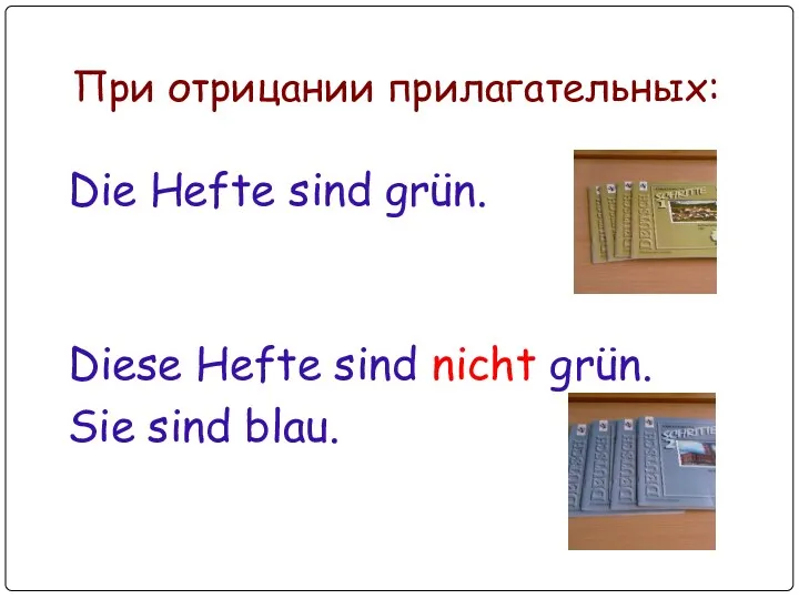 При отрицании прилагательных: Die Hefte sind grün. Diese Hefte sind nicht grün. Sie sind blau.