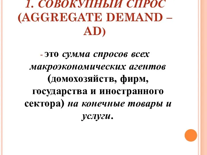 1. СОВОКУПНЫЙ СПРОС (AGGREGATE DEMAND – AD) - это сумма