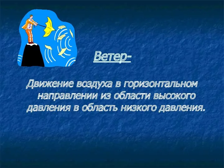 Ветер- Движение воздуха в горизонтальном направлении из области высокого давления в область низкого давления.