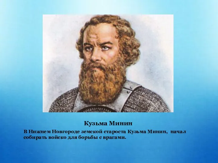 Кузьма Минин В Нижнем Новгороде земской староста Кузьма Минин, начал собирать войско для борьбы с врагами.
