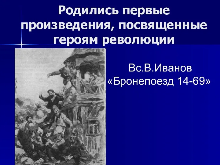 Родились первые произведения, посвященные героям революции Вс.В.Иванов «Бронепоезд 14-69»
