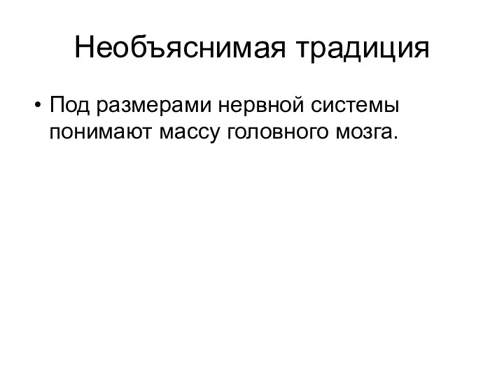 Необъяснимая традиция Под размерами нервной системы понимают массу головного мозга.