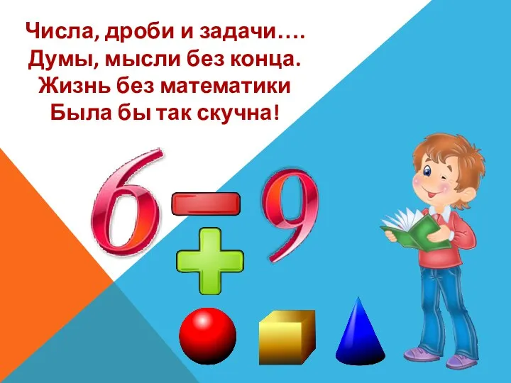 Числа, дроби и задачи…. Думы, мысли без конца. Жизнь без математики Была бы так скучна!