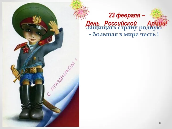 Защищать страну родную - большая в мире честь ! 23 февраля – День Российской Армии!