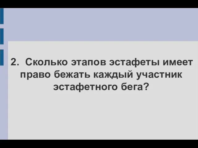 2. Сколько этапов эстафеты имеет право бежать каждый участник эстафетного бега?