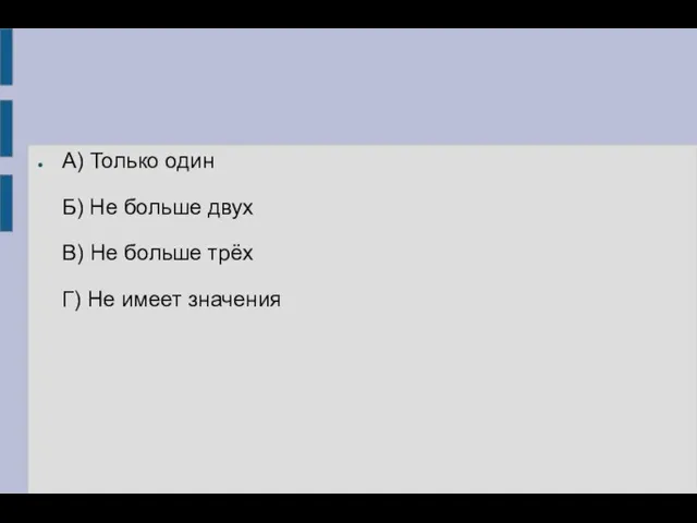 А) Только один Б) Не больше двух В) Не больше трёх Г) Не имеет значения