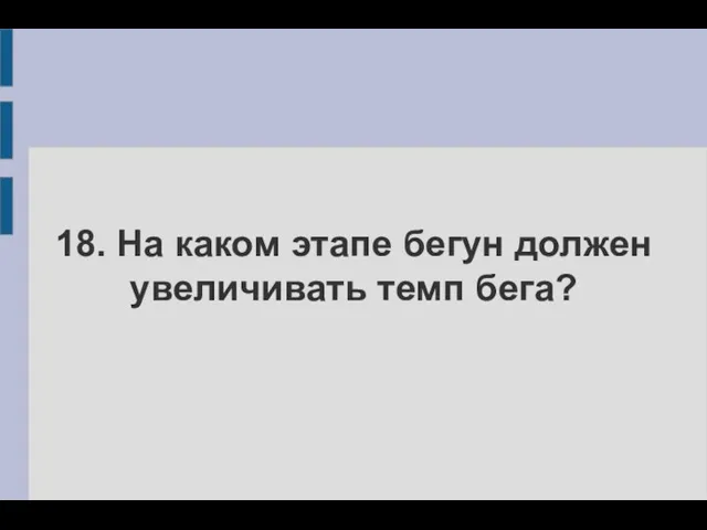 18. На каком этапе бегун должен увеличивать темп бега?