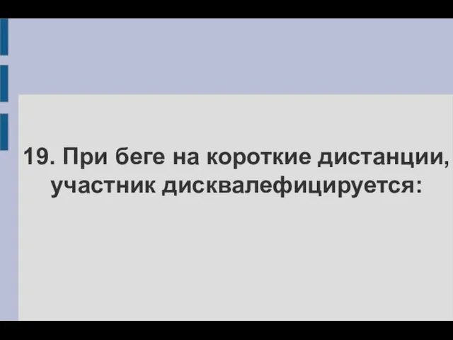 19. При беге на короткие дистанции, участник дисквалефицируется: