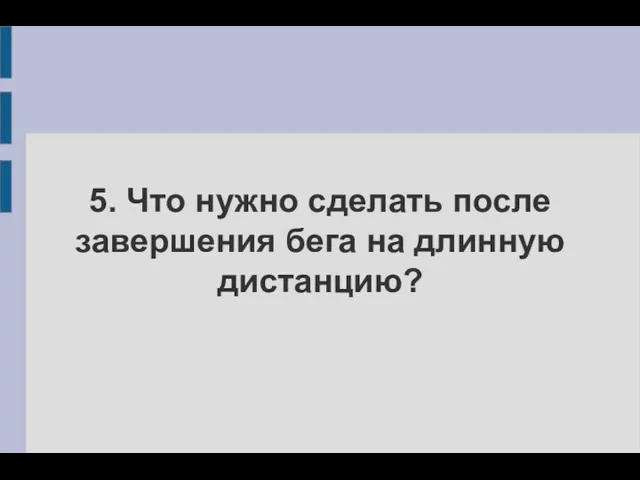 5. Что нужно сделать после завершения бега на длинную дистанцию?