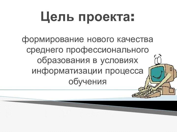 Цель проекта: формирование нового качества среднего профессионального образования в условиях информатизации процесса обучения