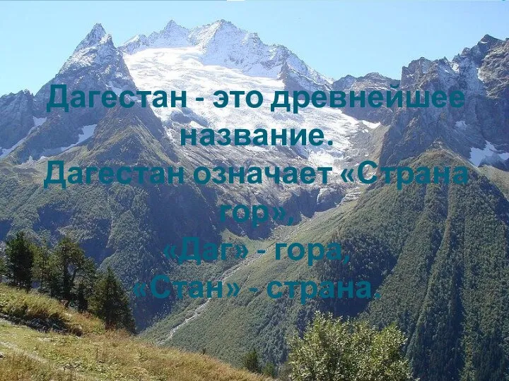 Дагестан - это древнейшее название. Дагестан означает «Страна гор», «Даг» - гора, «Стан» - страна.