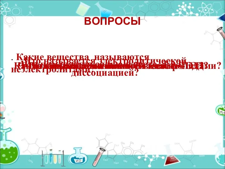 ВОПРОСЫ Какие вещества называются электролитами? . Какие вещества называются неэлектролитами?