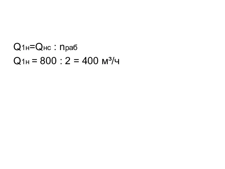 Q1н=Qнс : nраб Q1н = 800 : 2 = 400 м³/ч