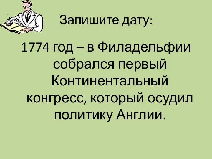 Запишите дату: 1774 год – в Филадельфии собрался первый Континентальный конгресс, который осудил политику Англии.