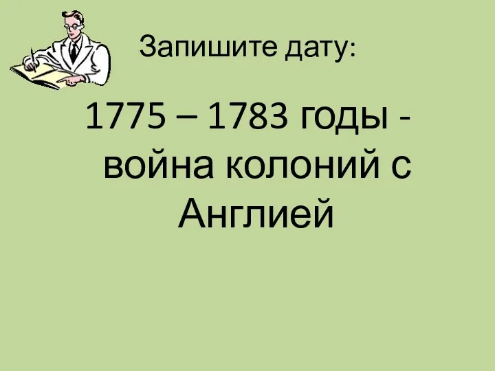 Запишите дату: 1775 – 1783 годы - война колоний с Англией