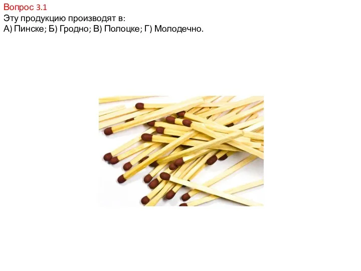 Вопрос 3.1 Эту продукцию производят в: А) Пинске; Б) Гродно; В) Полоцке; Г) Молодечно.