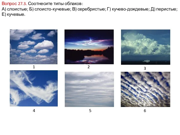 Вопрос 27.3. Соотнесите типы облаков: А) слоистые; Б) слоисто-кучевые; В) серебристые; Г) кучево-дождевые;