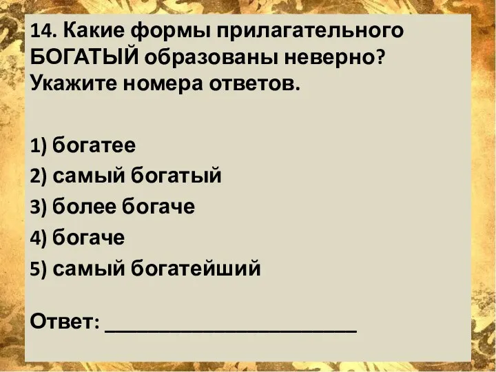 14. Какие формы прилагательного БОГАТЫЙ образованы неверно? Укажите номера ответов.