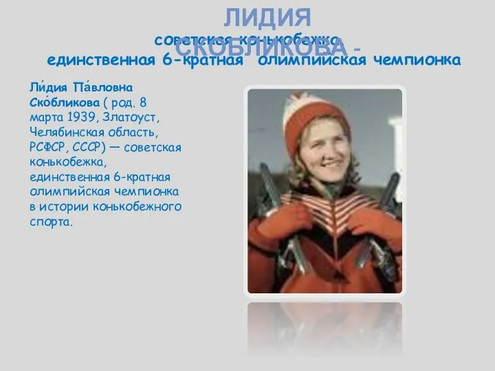 советская конькобежка, единственная 6-кратная олимпийская чемпионка Ли́дия Па́вловна Ско́бликова (