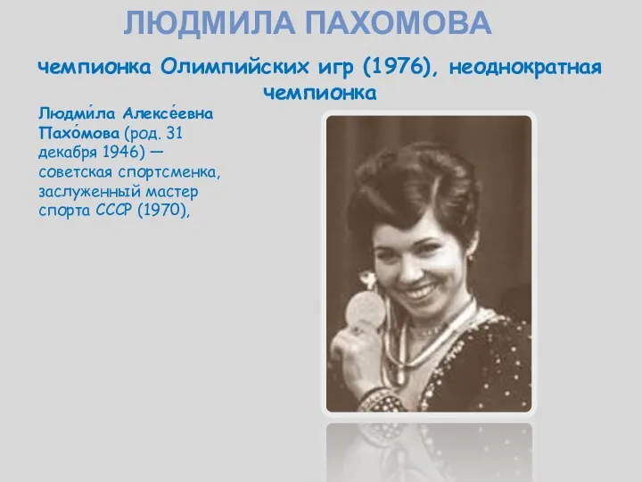 чемпионка Олимпийских игр (1976), неоднократная чемпионка Людми́ла Алексе́евна Пахо́мова (род.