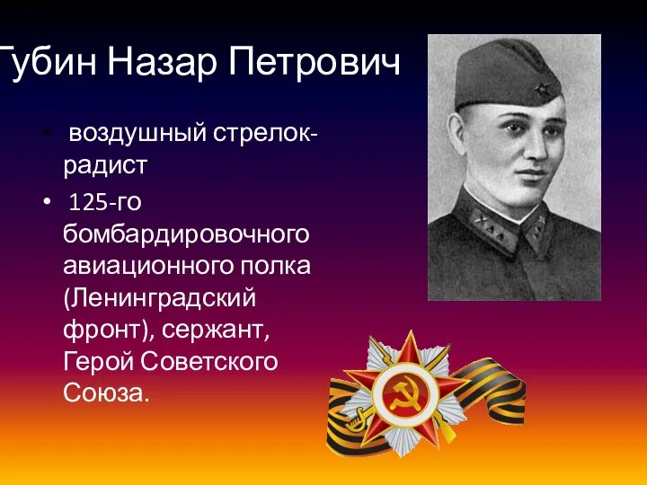 Губин Назар Петрович воздушный стрелок-радист 125-го бомбардировочного авиационного полка (Ленинградский фронт), сержант, Герой Советского Союза.