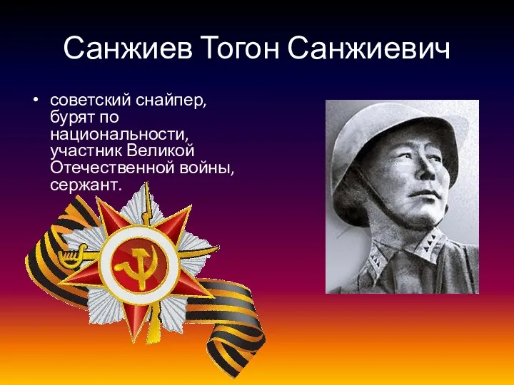 Санжиев Тогон Санжиевич советский снайпер, бурят по национальности, участник Великой Отечественной войны, сержант.