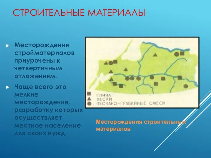 СТРОИТЕЛЬНЫЕ МАТЕРИАЛЫ Месторождения стройматериалов приурочены к четвертичным отложениям. Чаще всего